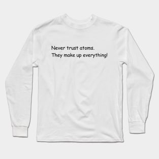 Never trust atoms. They make up everything! Long Sleeve T-Shirt